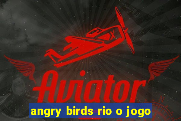 angry birds rio o jogo